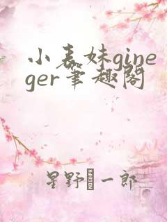小表妹gineger笔趣阁