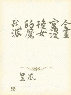我的后宫全是反派魔女漫画全集