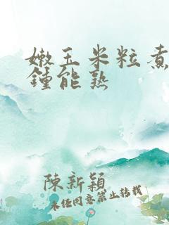 嫩玉米粒煮几分钟能熟