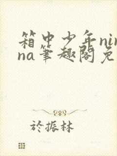 箱中少年ninna笔趣阁免费阅读无弹窗