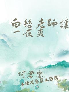 白丝老师让我了一夜爽