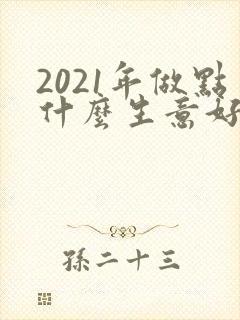 2021年做点什么生意好