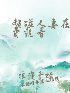 超碰人妻在线免费观看