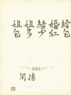 姐姐结婚给弟弟包多少红包