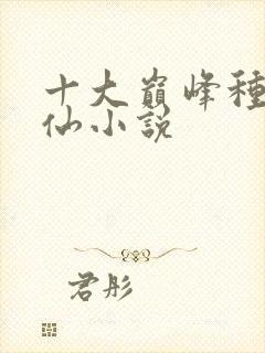 十大巅峰种田修仙小说