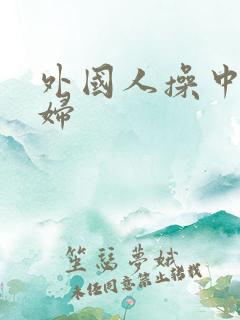 外国人操中国少妇