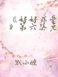 《好好疼爱里面》第六集免费