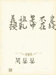 义姐是不良妈妈授乳中在线