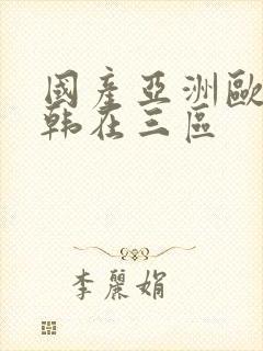 国产亚洲欧洲日韩在三区