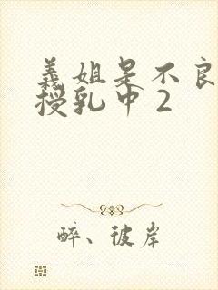 义姐是不良妈妈授乳中 2