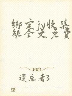 绑定jy收集系统全文免费阅读