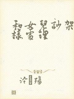 和女儿吵架后怎样处理