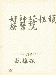 好神经性头痛治疗医院
