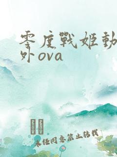 零度战姬动漫番外ova