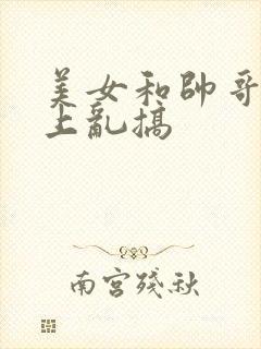 美女和帅哥在床上乱搞