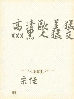 高清欧美猛交xxxx黑人猛交