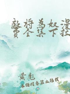 敌将为奴漫画免费全集下拉式漫画