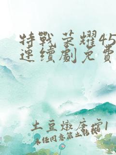 特战荣耀45集连续剧免费播放