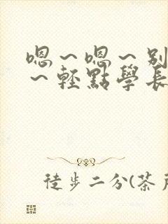 嗯～嗯～别揉了～轻点学长