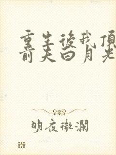 重生后我顶替了前夫白月光九九月完整版
