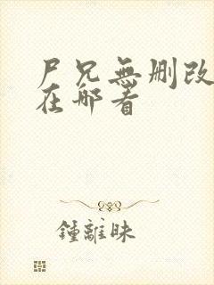 尸兄无删改原版在哪看