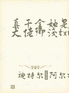 真千金她是全能大佬卿浅txt