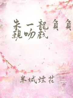 朱一龙负负得正亲吻戏