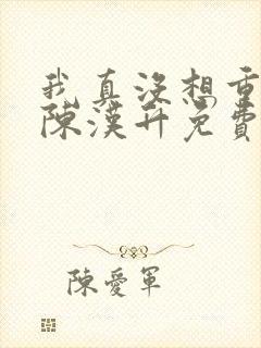 我真没想重生啊陈汉升免费版