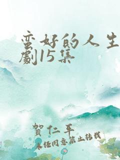 蛮好的人生电视剧15集