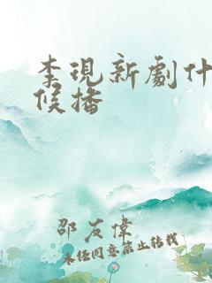 李现新剧什么时候播