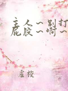 主人～别打了～屁股～啊～嗯