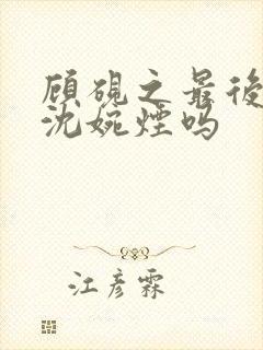 顾砚之最后娶了沈婉烟吗