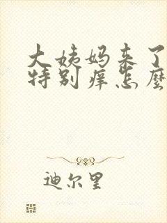 大姨妈来了下面特别痒怎么回事