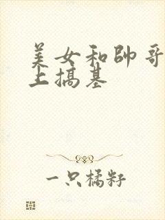 美女和帅哥在床上搞基