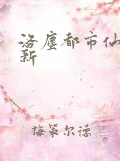 洛尘都市仙尊最新
