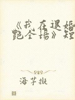 《我在退婚宴惊艳全场》短剧免费观看完整版