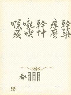 喉咙干痒干咳无痰吃什么药
