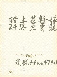错上花轿嫁王爷24集免费观看