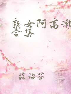 熟女阿高潮白浆合集