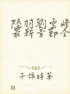 陆羽刘云峰小说最新章节全文免费阅读