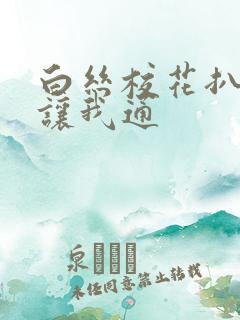 白丝校花扒开腿让我通