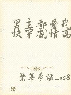 男主都爱我 (快穿剧情高h)