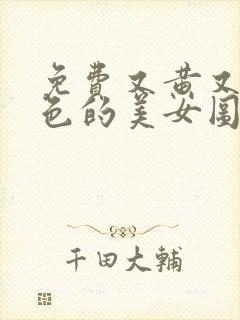 免费又黄又爽又色的美女图片