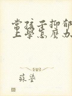 当孩子抑郁不想上学怎么办