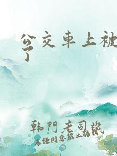 公交车上被插爽了