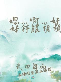 嗯…啊…好爽…好舒服视频