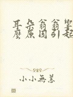 耳朵翁翁响是什么原因引起的