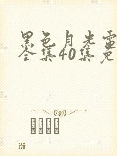 黑色月光电视剧全集40集免费观看