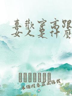 喜欢穿高跟鞋的女人是什么性格