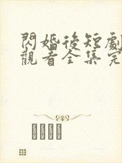 闪婚后短剧免费观看全集完整版
